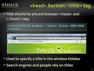 <head> Section: <title> tag Title should be placed between  <head>  and  </head>  tags Used to specify a title in the window titlebar Search engines and people rely on titles <title>Telerik Academy – Winter Season 2009/2010 </title> 