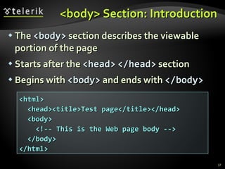 <body> Section: Introduction The  <body>  section describes the viewable portion of the page Starts after the  <head>   </head>  section Begins with  <body>  and ends with  </body> <html> <head><title>Test page</title></head> <body> <!-- This is the Web page body --> </body> </html> 
