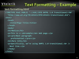 Text Formatting – Example <!DOCTYPE html PUBLIC "-//W3C//DTD XHTML 1.0 Transitional//EN" "http://www.w3.org/TR/xhtml1/DTD/xhtml1-transitional.dtd"> <html> <head> <title>Page Title</title> </head> <body> <h1>Notice</h1> <p>This is a <em>sample</em> Web page.</p> <p><pre>Next paragraph: preformatted.</pre></p> <h2>More Info</h2> <p>Specifically, we’re using XHMTL 1.0 transitional.<br /> Next line.</p> </body> </html> text-formatting.html 