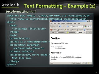 Text Formatting – Example (2) <!DOCTYPE html PUBLIC "-//W3C//DTD XHTML 1.0 Transitional//EN" "http://www.w3.org/TR/xhtml1/DTD/xhtml1-transitional.dtd"> <html> <head> <title>Page Title</title> </head> <body> <h1>Notice</h1> <p>This is a <em>sample</em> Web page.</p> <p><pre>Next paragraph: preformatted.</pre></p> <h2>More Info</h2> <p>Specifically, we’re using XHMTL 1.0 transitional.<br /> Next line.</p> </body> </html> text-formatting.html 