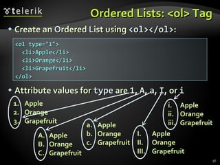 Ordered Lists:  <ol>  Tag Create an  O rdered  L ist using  <ol></ol> : Attribute values for  type  are  1 ,  A ,  a ,  I , or  i Apple Orange Grapefruit Apple Orange Grapefruit Apple Orange Grapefruit Apple Orange Grapefruit Apple Orange Grapefruit <ol type="1"> <li>Apple</li> <li>Orange</li> <li>Grapefruit</li> </ol> 