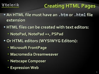Creating HTML Pages An HTML file must have an  . htm  or  .html  file extension HTML files can be created with text editors: NotePad, NotePad ++, PSPad Or HTML editors (WYSIWYG Editors): Microsoft FrontPage Macromedia Dreamweaver Netscape Composer Expression Web 