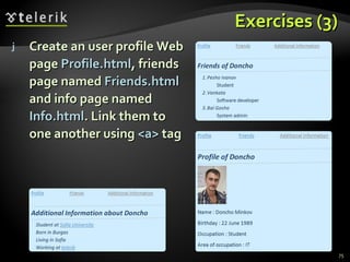 Exercises (3) Create an user profile Web page  Profile.html , friends page named  Friends.html  and info page named  Info.html . Link them to one another using  <a>  tag 