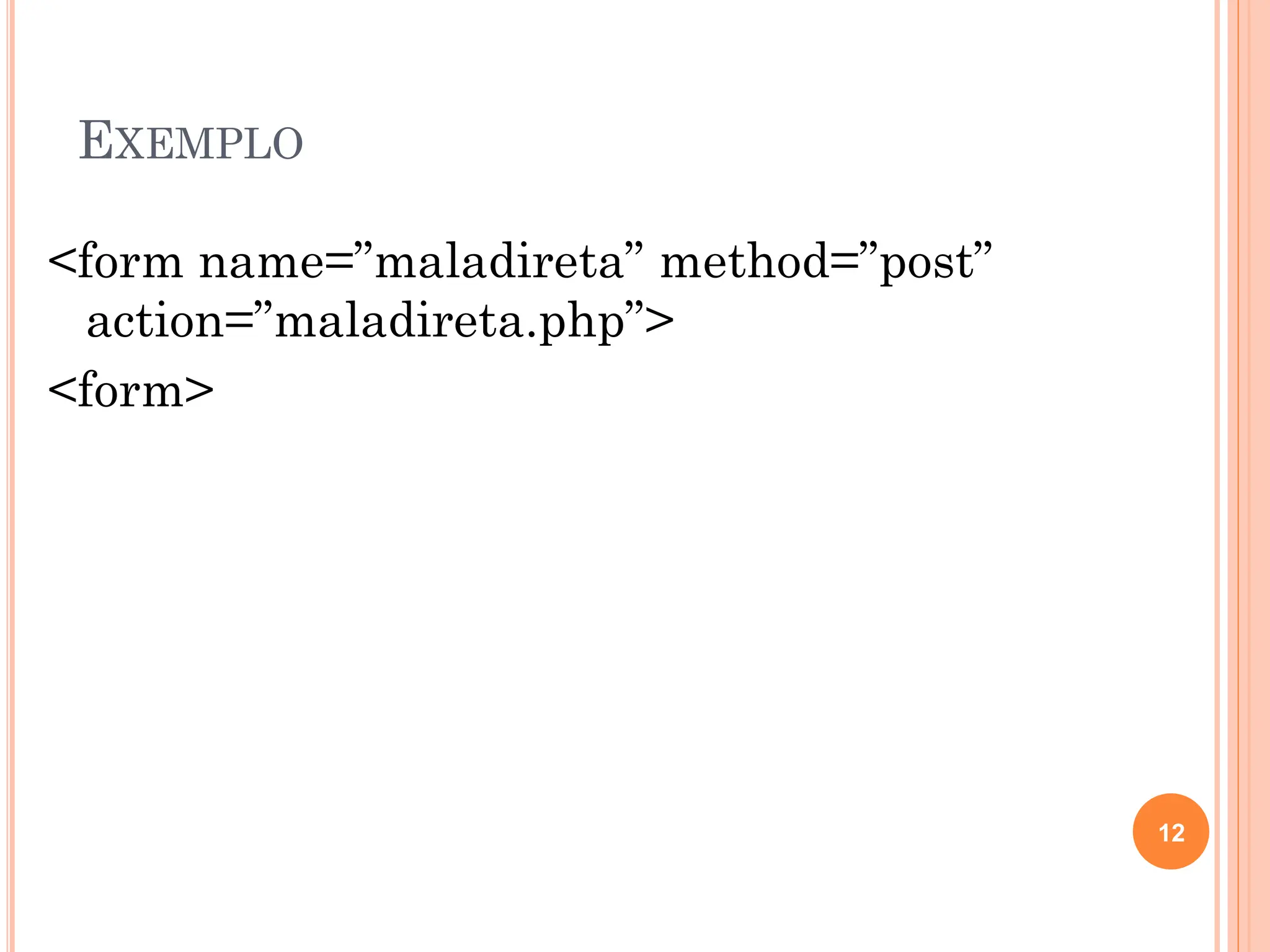 EXEMPLO
<form name=”maladireta” method=”post”
action=”maladireta.php”>
<form>
12
 