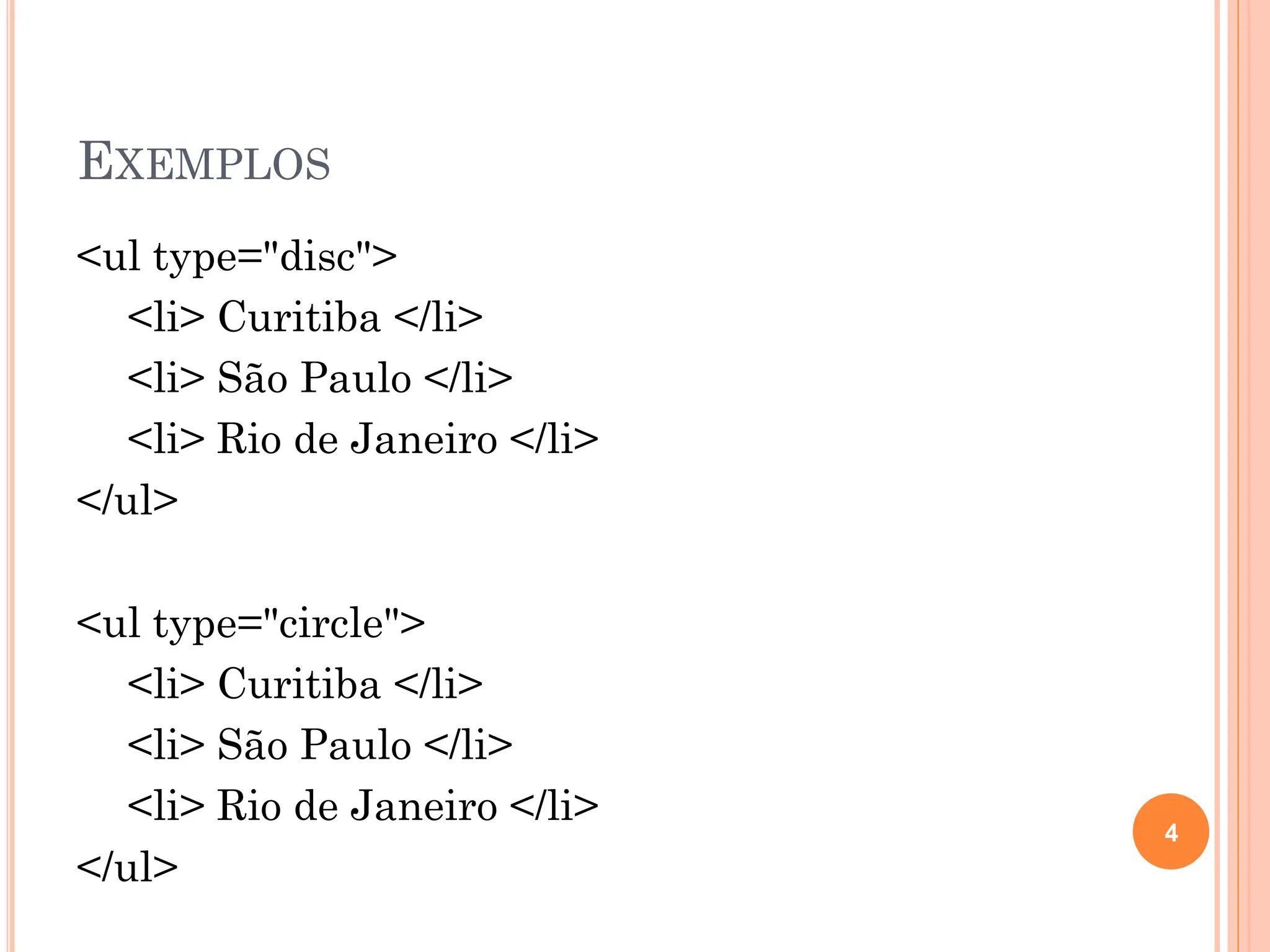 EXEMPLOS
<ul type="disc">
<li> Curitiba </li>
<li> São Paulo </li>
<li> Rio de Janeiro </li>
</ul>
<ul type="circle">
<li> Curitiba </li>
<li> São Paulo </li>
<li> Rio de Janeiro </li>
</ul>
4
 