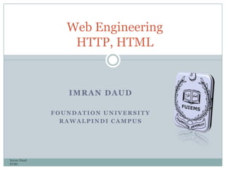 IMRAN DAUD
FOUNDATION UNIVERSITY
RAWALPINDI CAMPUS
Imran Daud
FURC
Web Engineering
HTTP, HTML
 