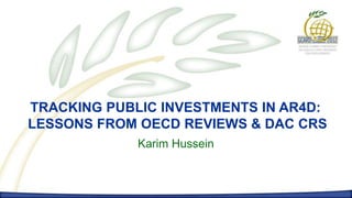 TRACKING PUBLIC INVESTMENTS IN AR4D:
LESSONS FROM OECD REVIEWS & DAC CRS
             Karim Hussein
 