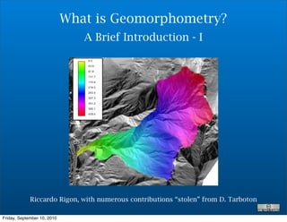 What is Geomorphometry?
                                A Brief Introduction - I




             Riccardo Rigon, with numerous contributions “stolen” from D. Tarboton

Friday, September 10, 2010
 
