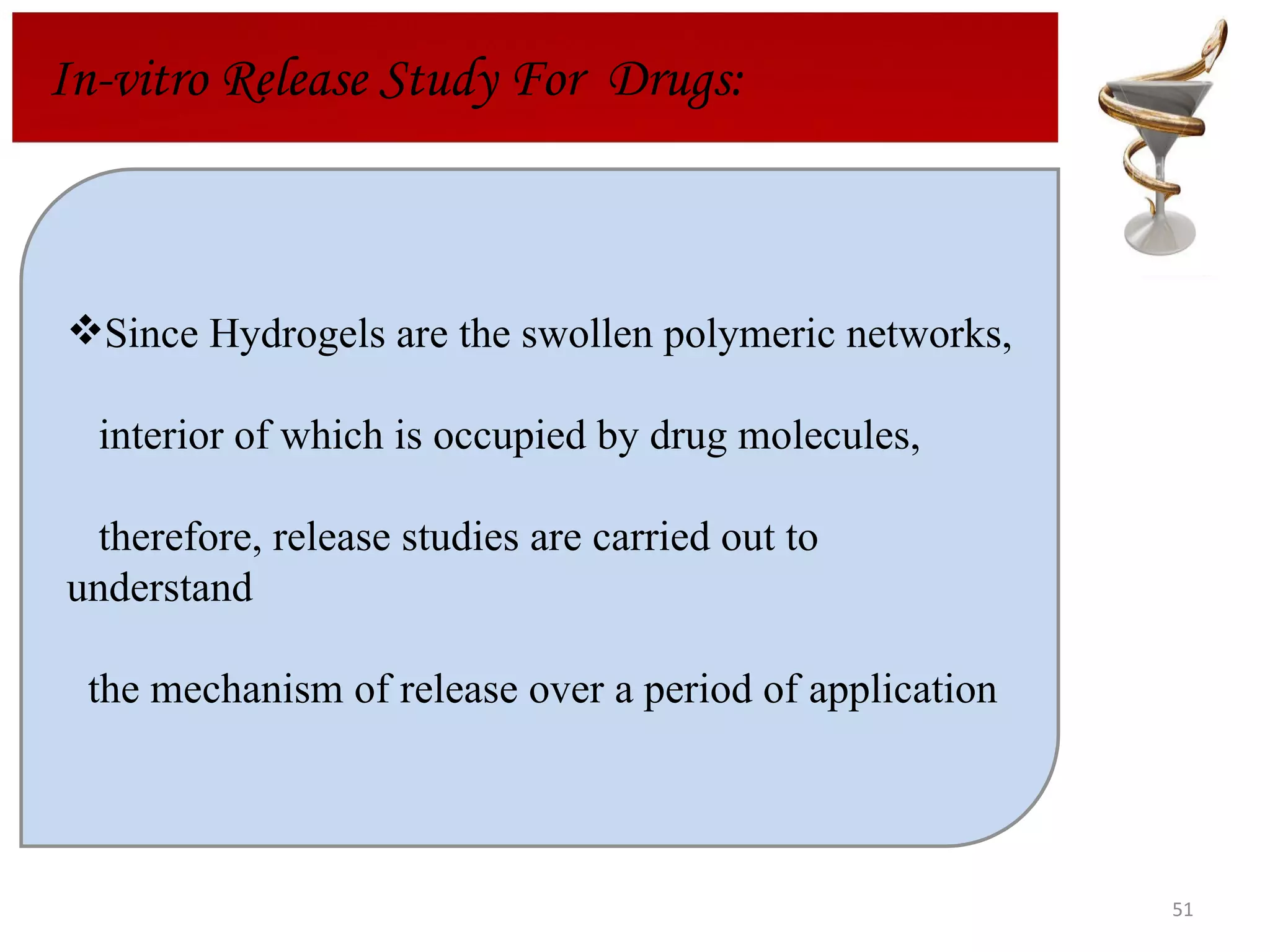 In-vitro Release Study For  Drugs: Since Hydrogels are the swollen polymeric networks, interior of which is occupied by drug molecules,  therefore, release studies are carried out to understand  the mechanism of release over a period of application 
