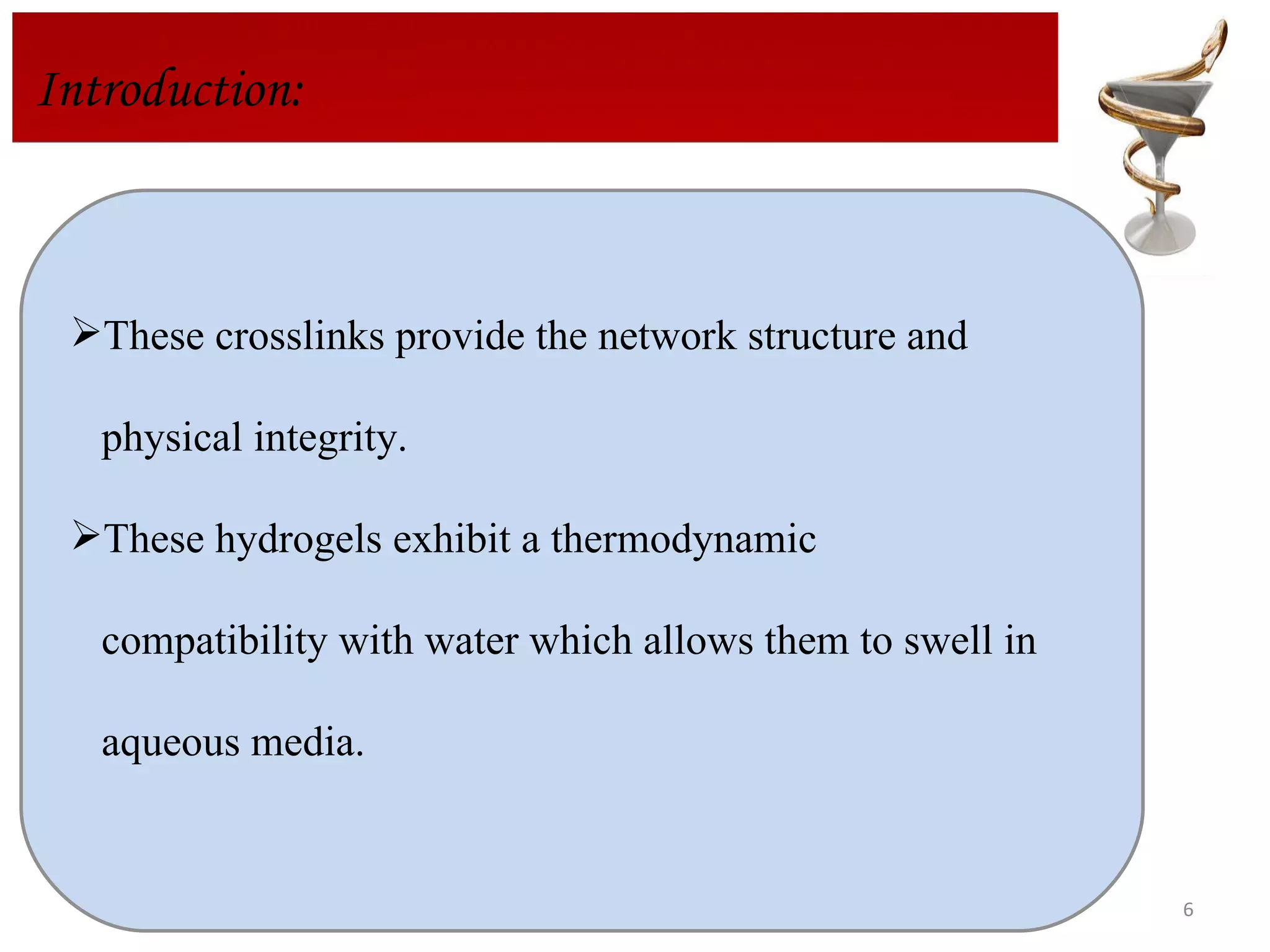Introduction: These crosslinks provide the network structure and  physical integrity.  These hydrogels exhibit a thermodynamic compatibility with water which allows them to swell in aqueous media. 
