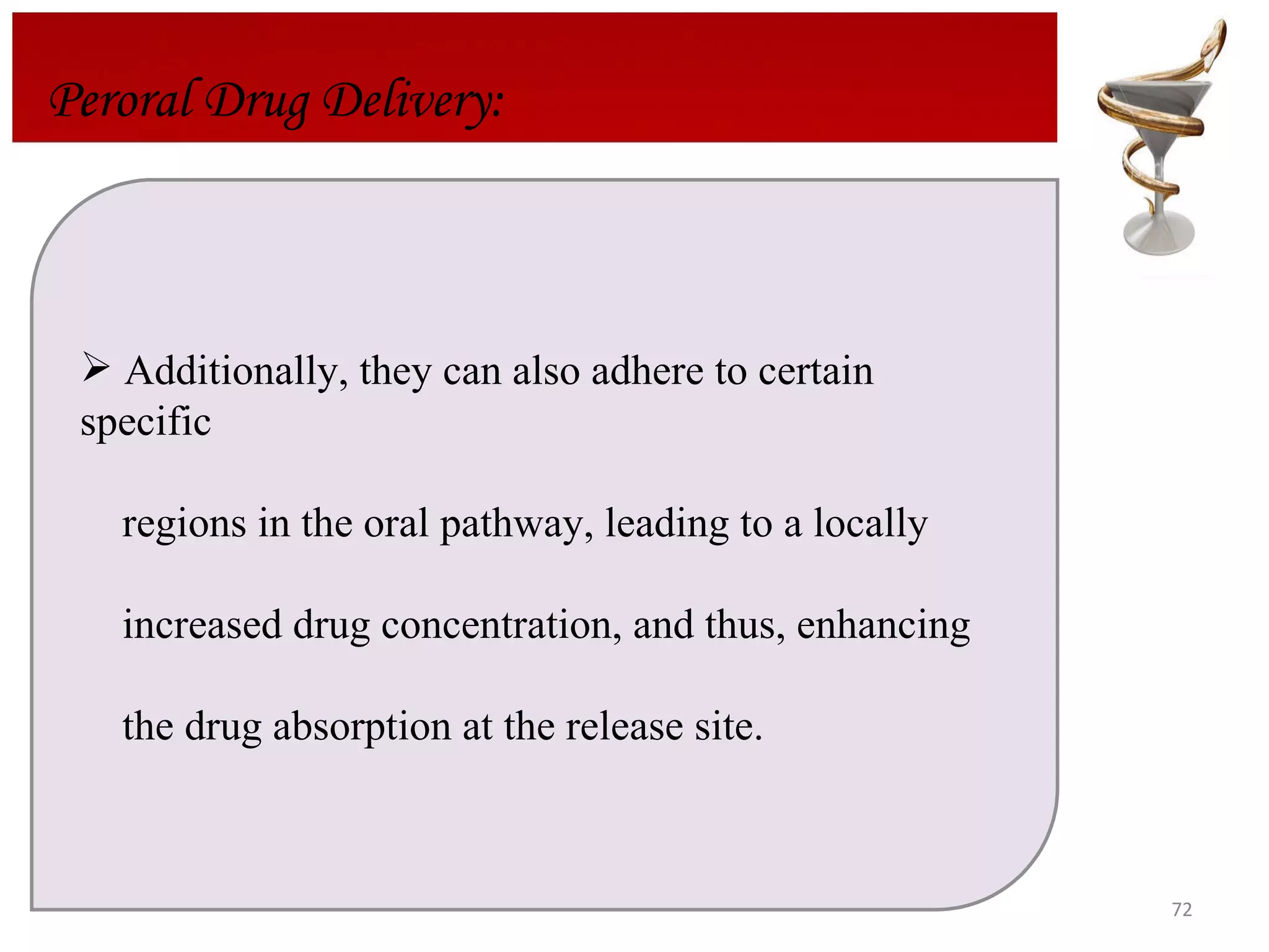 Additionally, they can also adhere to certain specific  regions in the oral pathway, leading to a locally  increased drug concentration, and thus, enhancing  the drug absorption at the release site. Peroral Drug Delivery: 