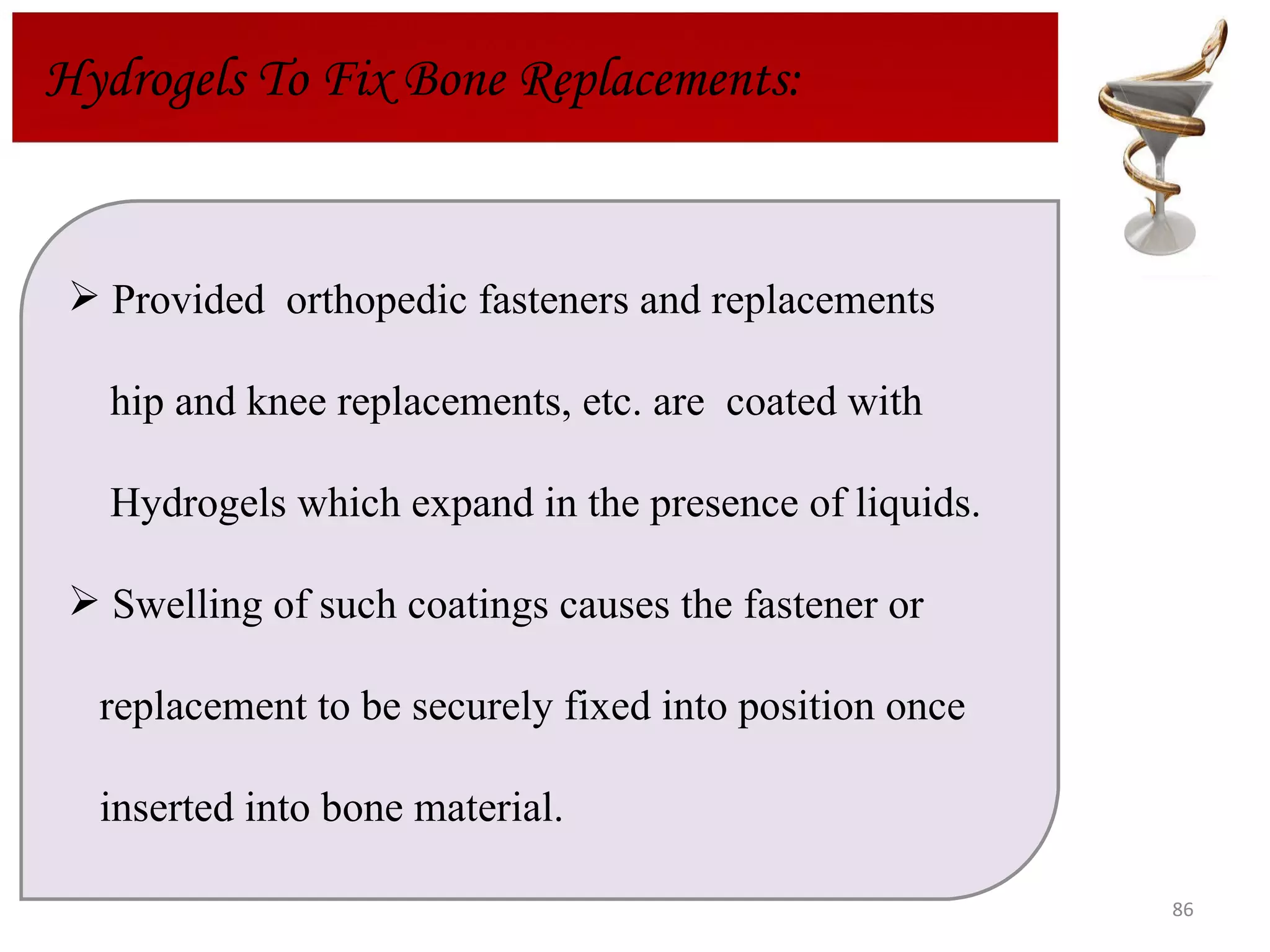 Hydrogels To Fix Bone Replacements: Provided  orthopedic fasteners and replacements hip and knee replacements, etc. are  coated with  Hydrogels which expand in the presence of liquids. Swelling of such coatings causes the fastener or replacement to be securely fixed into position once  inserted into bone material. 