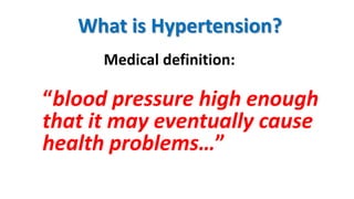 What is Hypertension?
Medical definition:
“blood pressure high enough
that it may eventually cause
health problems…”
 