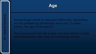 UTHSCSA
Pediatric
Resident
Curriculum
for
the
PICU
Age
Dr.
Ashraf
Hussein
Hemorrhagic shock is tolerated differently, depending
on the preexisting physiologic state and, to some
extent, the age of the patient.
Very young and very old people are more prone to early
decompensation after loss of circulating volume.
 