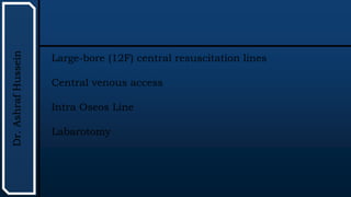UTHSCSA
Pediatric
Resident
Curriculum
for
the
PICU
Dr.
Ashraf
Hussein
Large-bore (12F) central resuscitation lines
Central venous access
Intra Oseos Line
Labarotomy
 