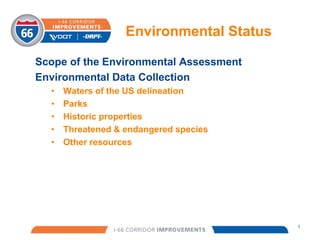 Environmental Status 
Scope of the Environmental Assessment 
Environmental Data Collection 
• Waters of the US delineation 
• Parks 
• Historic properties 
• Threatened & endangered species 
• Other resources 
3 
 