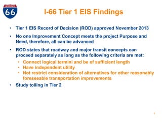 I-66 Tier 1 EIS Findings 
• Tier 1 EIS Record of Decision (ROD) approved November 2013 
• No one Improvement Concept meets...
