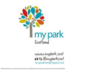ian.goodman@mypark.scot
MyParkScotland is registered Scottish Charity (SC045424) and Company Limited by Guarantee (SC497289)
 