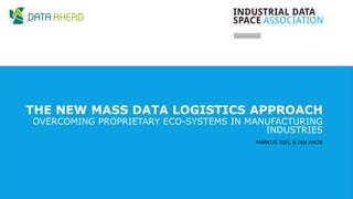 // 0
THE NEW MASS DATA LOGISTICS APPROACH
MARKUS IGEL & IAN KNOX
OVERCOMING PROPRIETARY ECO-SYSTEMS IN MANUFACTURING
INDUSTRIES
 