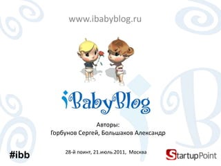 www.ibabyblog.ru Авторы: Горбунов Сергей, Большаков Александр #ibb 28-й поинт, 21.июль.2011,  Москва 