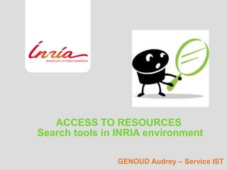 ACCESS TO RESOURCES  Search tools in INRIA environment GENOUD Audrey – Service IST 