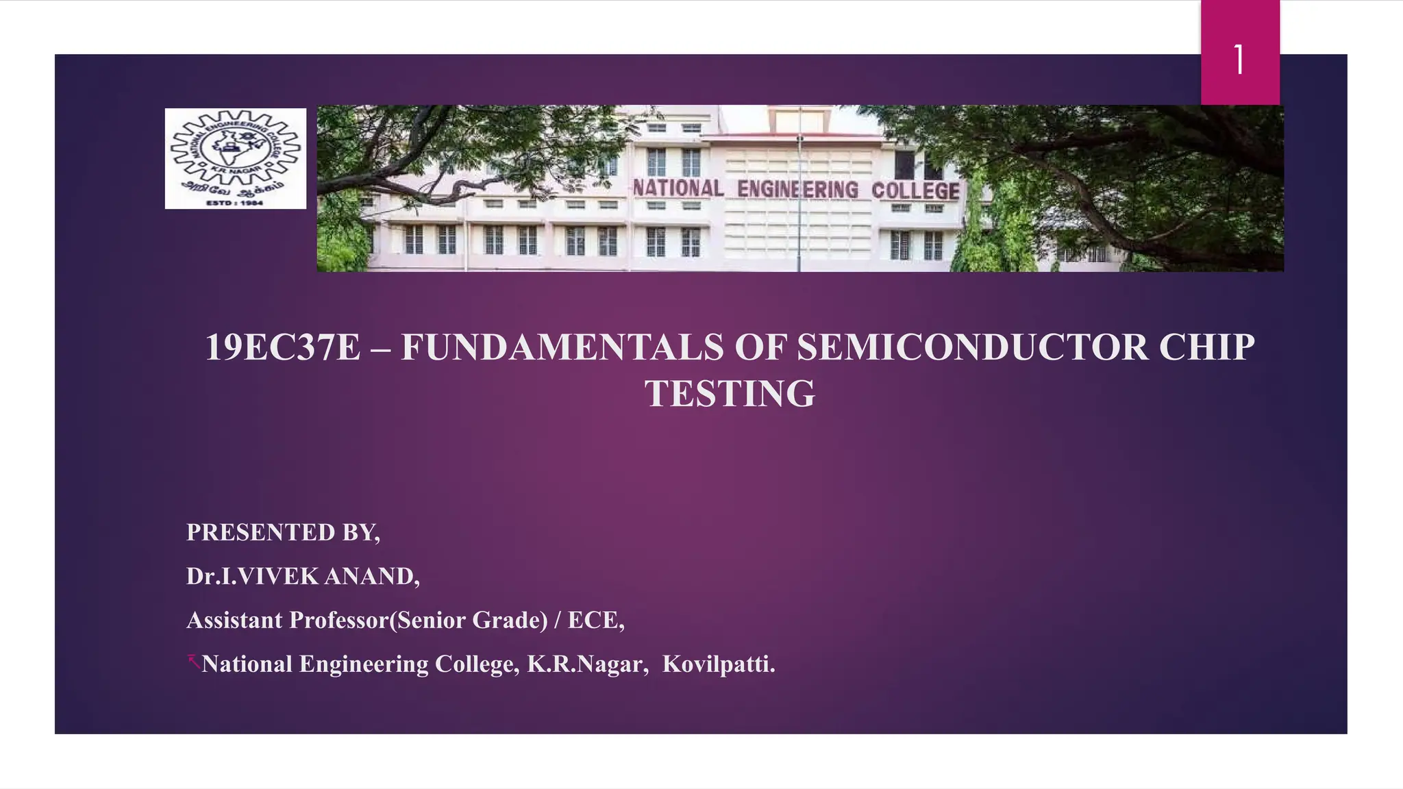 10/03/2025
19EC37E – FUNDAMENTALS OF SEMICONDUCTOR CHIP
TESTING
PRESENTED BY,
Dr.I.VIVEK ANAND,
Assistant Professor(Senior Grade) / ECE,
-National Engineering College, K.R.Nagar, Kovilpatti.
1
 