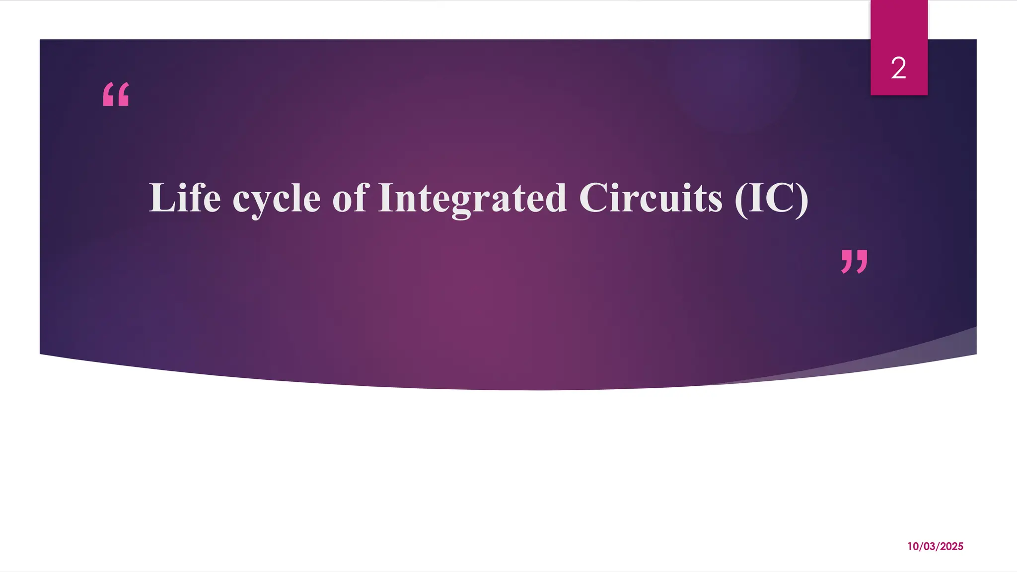 “
”
10/03/2025
2
Life cycle of Integrated Circuits (IC)
 