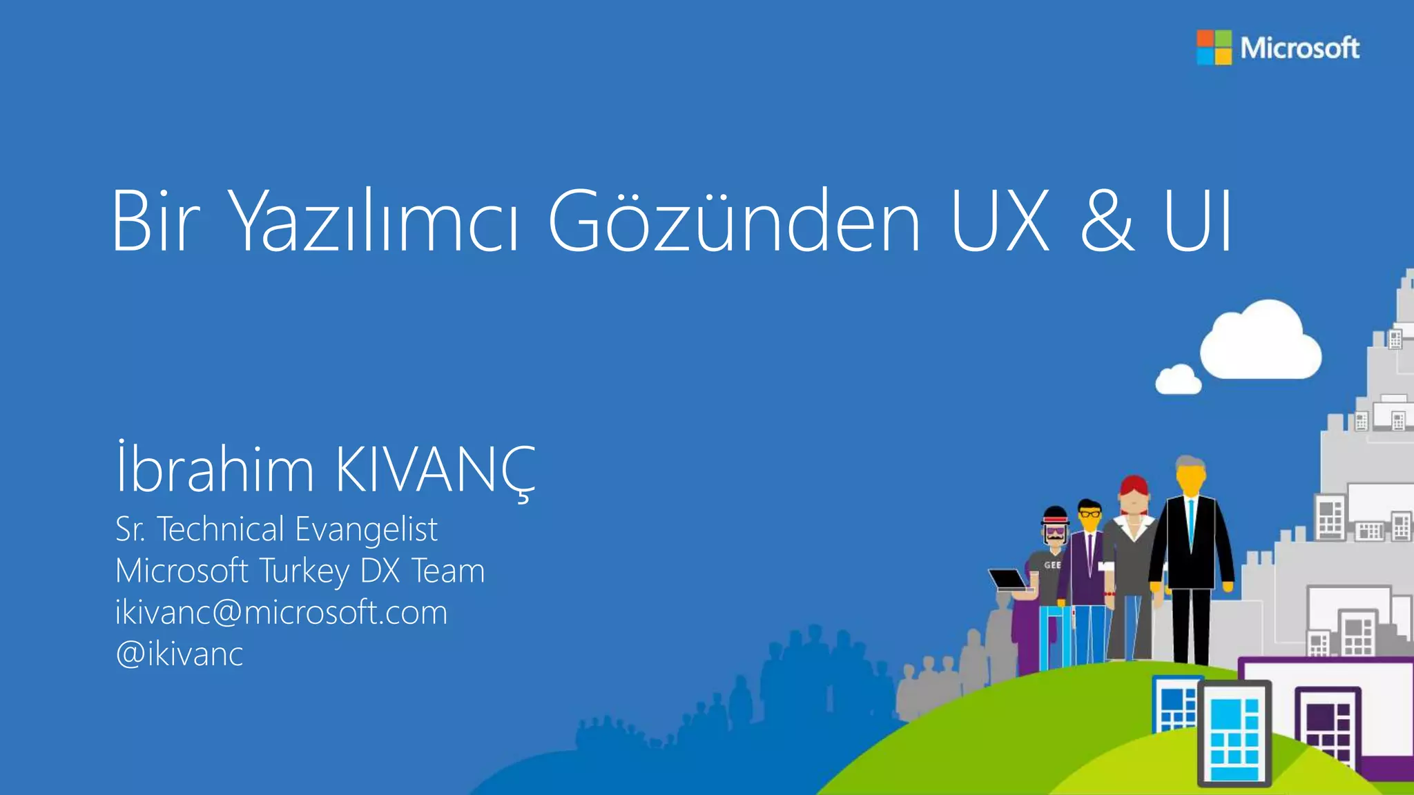 Bir Yazılımcı Gözünden UX & UI
İbrahim KIVANÇ
Sr. Technical Evangelist
Microsoft Turkey DX Team
ikivanc@microsoft.com
@ikivanc