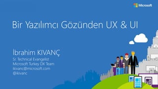 Bir Yazılımcı Gözünden UX & UI
İbrahim KIVANÇ
Sr. Technical Evangelist
Microsoft Turkey DX Team
ikivanc@microsoft.com
@ikivanc
 