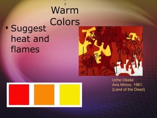 w
                   s

             Warm
                
                

             Colors
 Suggest
                
  heat and      
                
  flames        
                
                
                
                
                
                
                       Uche Okeke
                
                       Ana Mmuo, 1961.
                
                       (Land of the Dead)
                
                
                
                
                
                
 