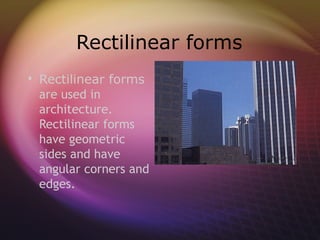 Rectilinear forms
 Rectilinear forms
  are used in
  architecture.
  Rectilinear forms
  have geometric
  sides and have
  angular corners and
  edges.
 