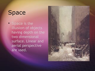 Space
 Space is the
  illusion of objects
  having depth on the
  two dimensional
  surface. Linear and
  aerial perspective
  are used.
 