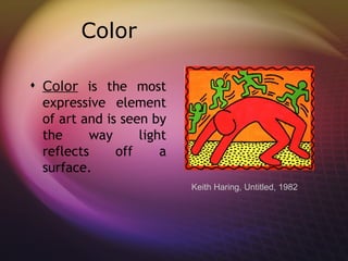 Color

 Color is the most
  expressive element
  of art and is seen by
  the     way      light
  reflects     off     a
  surface. 
                           Keith Haring, Untitled, 1982
 