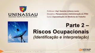 Professor: Eng° Zacarias Linhares Junior
Disciplina: Planejamento e Administração do PPRA
Curso: Especialização em Medicina do Trabalho
 