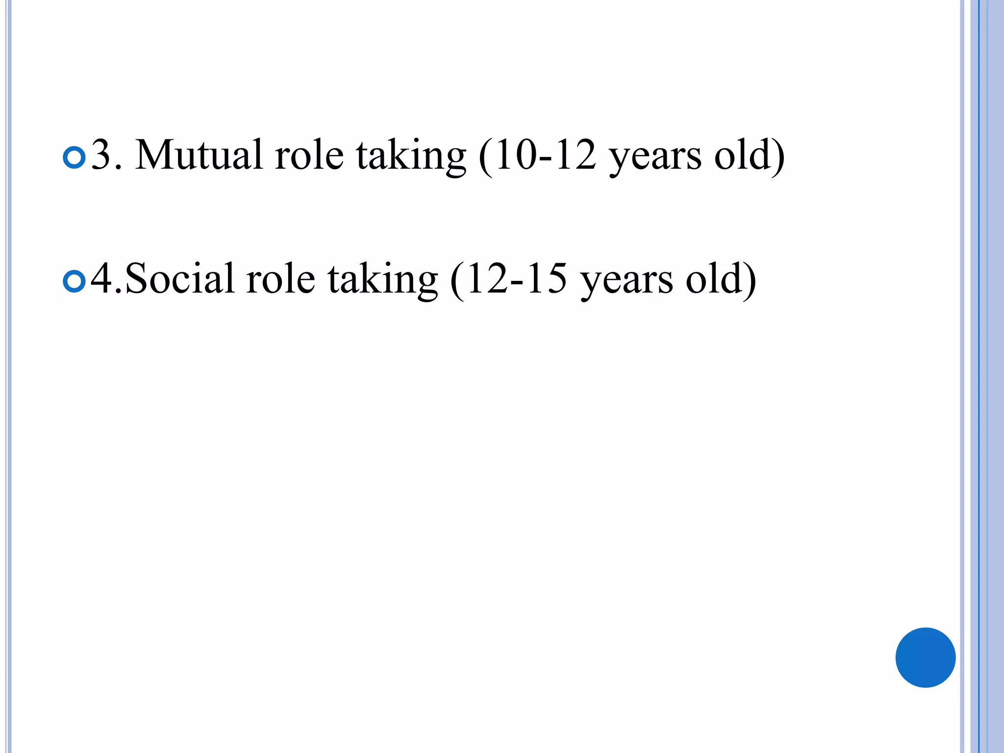  3.   Mutual role taking (10-12 years old)

 4.Social   role taking (12-15 years old)
 