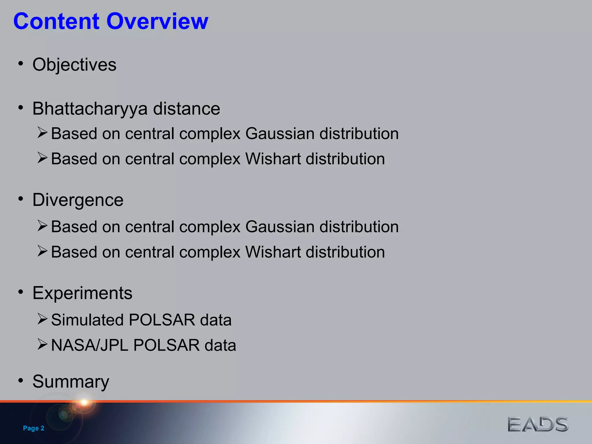 Page  Content Overview Objectives Divergence Experiments Simulated POLSAR data NASA/JPL POLSAR data Based on central complex Gaussian distribution Based on central complex Wishart distribution Bhattacharyya distance  Summary Based on central complex Gaussian distribution Based on central complex Wishart distribution 