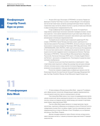 14
18 июня 2013 года в Технопарке «СТРОГИНО» состоялась Первая кон-
ференция «СтартUp Travel: Курс на успех», которая обещает стать ежегодным
местом встреч инвесторов, экспертов, руководителей ярких бизнес-проектов,
появлением новых контактов, обмена опытом и, в целом, интересным событием
в сфере инновационного предпринимательства.
В ходе конференции были проведены три сессии. На первой были
представлены презентации нескольких компаний и проведена экспресс-экспер-
тиза проектов с точки зрения привлекательности для инвесторов. Инвесторы и
бизнес-ангелы имели возможность высказать свое мнение и дать практические
рекомендации начинающим предпринимателям.
На второй сессии из презентации генерального директора КП «Тех-
нопарк «СТРОГИНО» Сергея Теплова участники узнали о деятельности и
перспективах развития Технопарка «СТРОГИНО», об опыте успешных проектов
выпускников и нынешних резидентов Технопарка: ООО «Ваш репетитор», ООО
«ЛИНГВОМАНИЯ», ООО «РАНТЕХ», ООО «Центр Клинических Исследований».
От них участники смогли узнать о преимуществах развития проектов, пользу-
ющихся институтами поддержки малого инновационного бизнеса. Партнеры
Технопарка «СТРОГИНО» - Вячеслав Обухан (Московский Центр Трансфера
Технологий), Локтионов Александр (ЛОГА групп), и Головин Андрей (Golovin
and Partners) - рассказали о сотрудничестве с Технопарком по развитию новых
программ инкубирования.
В третьей сессии участники были вовлечены в живой диалог с пред-
ставителями инвестиционного сообщества, руководством венчурных фондов
и бизнес-ангелами узнали о новых реалиях построения будущей компании с
возможностью расширения с помощью акционирования капитала.
В качестве спикеров и модераторов в конференции приняли участие:
Комиссаров Алексей, Костров Алексей, Галицкий Александр, Магдануров Гай-
дар, Егор Руди, Розенблит Максим, Игорь Рябенький, Андрей Головин и др.
22 июня впервые в Москве прошла Beta Week - закрытая IT-конферен-
ция в сфере высоких технологий, объединяющая лидеров предприниматель-
ства, венчурного капитала, прессы и корпоративного сектора.
Участником Beta Week можно стать только по индивидуальному пригла-
шению основателей. Целью мероприятия является не столько обучение и обмен
опытом, сколько на создание крепких связей между участниками (стартапами,
инвесторами, представителями СМИ).
Участие в Beta Week предоставляется ста представителям стартап
экосистемы, тщательно отобранным на основании их опыта. В Золотой Сотне по
определению не может быть случайных людей. Участие в мероприятии примут
предприниматели не только из Москвы и Санкт-Петербурга, но и из Кремние-
вой долины, Нью-Йорка, Лондона.
Данная площадка привлекла также и бизнес-ангелов, которые могли
завести деловые контакты с самыми успешными представителями IT-предпри-
нимательства.
д ат а :
18 июня 2013 года
г о р од :
Москва
о р г а н и з ат о р ы :
Технопарк «Строгино»
д ат а :
22 июня 2013 года
г о р од :
Москва
о р г а н и з ат о р ы :
Beta Week
Конференция
СтартUp Travel:
Курс на успех
IT-конференция
Beta Week
11
II квартал 2013 года
Информационный бюллетень
Деятельность бизнес-ангелов в России С о б ы т и я
 