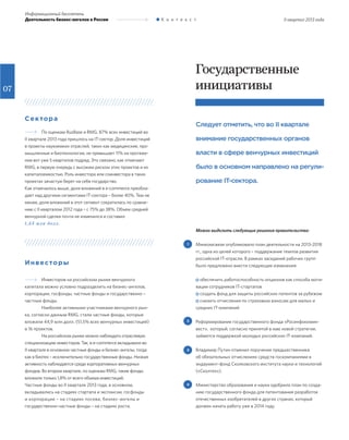 07
II квартал 2013 года
Информационный бюллетень
Деятельность бизнес-ангелов в России К о н т е к с т
Сектора
По оценкам RusBase и RMG, 87% всех инвестиций во
II квартале 2013 года пришлось на IT-сектор. Доля инвестиций
в проекты наукоемких отраслей, таких как медицинские, про-
мышленные и биотехнологии, не превышает 11% на протяже-
нии вот уже 5 кварталов подряд. Это связано, как отмечают
RMG, в первую очередь с высоким риском этих проектов и их
капиталоемкостью. Роль инвестора или соинвестора в таких
проектах зачастую берет на себя государство.
Как отмечалось выше, доля вложений в e-commerce преобла-
дает над другими сегментами IT-сектора – более 40%. Тем не
менее, доля вложений в этот сегмент сократилась по сравне-
нию с II кварталом 2012 года – с 75% до 38%. Объем средней
венчурной сделки почти не изменился и составил
1,65 млн долл.
Государственные
инициативы
Инвесторы
Инвесторов на российском рынке венчурного
капитала можно условно подразделить на бизнес-ангелов,
корпорации, госфонды, частные фонды и государственно –
частные фонды.
Наиболее активными участниками венчурного рын-
ка, согласно данным RMG, стали частные фонды, которые
вложили 44,9 млн долл. (51,5% всех венчурных инвестиций)
в 16 проектов.
На российском рынке можно наблюдать отраслевую
специализацию инвесторов. Так, в e-commerce вкладывали во
II квартале в основном частные фонды и бизнес-ангелы, тогда
как в биотех – исключительно государственные фонды. Низкая
активность наблюдается среди корпоративных венчурных
фондов. Во втором квартале, по оценкам RMG, такие фонды
вложили только 1,8% от всего объема инвестиций.
Частные фонды во II квартале 2013 года, в основном,
вкладывались на стадиях стартапа и экспансии, госфонды
и корпорации – на стадиях посева, бизнес-ангелы и
государственно-частные фонды – на стадиях роста.
Следует отметить, что во II квартале
внимание государственных органов
власти в сфере венчурных инвестиций
было в основном направлено на регули-
рование IT-сектора.
Можно выделить следующие решения правительства:
Минкомсвязи опубликовало план деятельности на 2013-2018
гг., одна из целей которого – поддержание темпов развития
российской IT-отрасли. В рамках заседаний рабочих групп
было предложено внести следующие изменения:
обеспечить работоспособность опционов как способа моти-
вации сотрудников IT-стартапов
создать фонд для защиты российских патентов за рубежом
снизить отчисления по страховым взносам для малых и
средних IT-компаний
Реформирование государственного фонда «Росинфокомин-
вест», который, согласно принятой в мае новой стратегии,
займется поддержкой молодых российских IT-компаний.
Владимир Путин отменил поручение предшественника
об обязательных отчислениях средств госкомпаниями в
эндаумент-фонд Сколковского института науки и технологий
(«Сколтех»).
Министерство образования и науки одобрило план по созда-
нию государственного фонда для патентования разработок
отечественных изобретателей в других странах, который
должен начать работу уже в 2014 году.
1
2
3
4
 