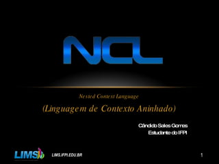 Nested Context Language (Linguagem de Contexto Aninhado) Cândido Sales Gomes Estudante do IFPI LIMS.IFPI.EDU.BR 