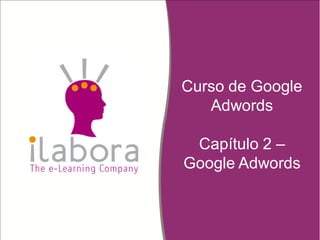 Curso de Google
Adwords
Capítulo 2 –
Google Adwords
 