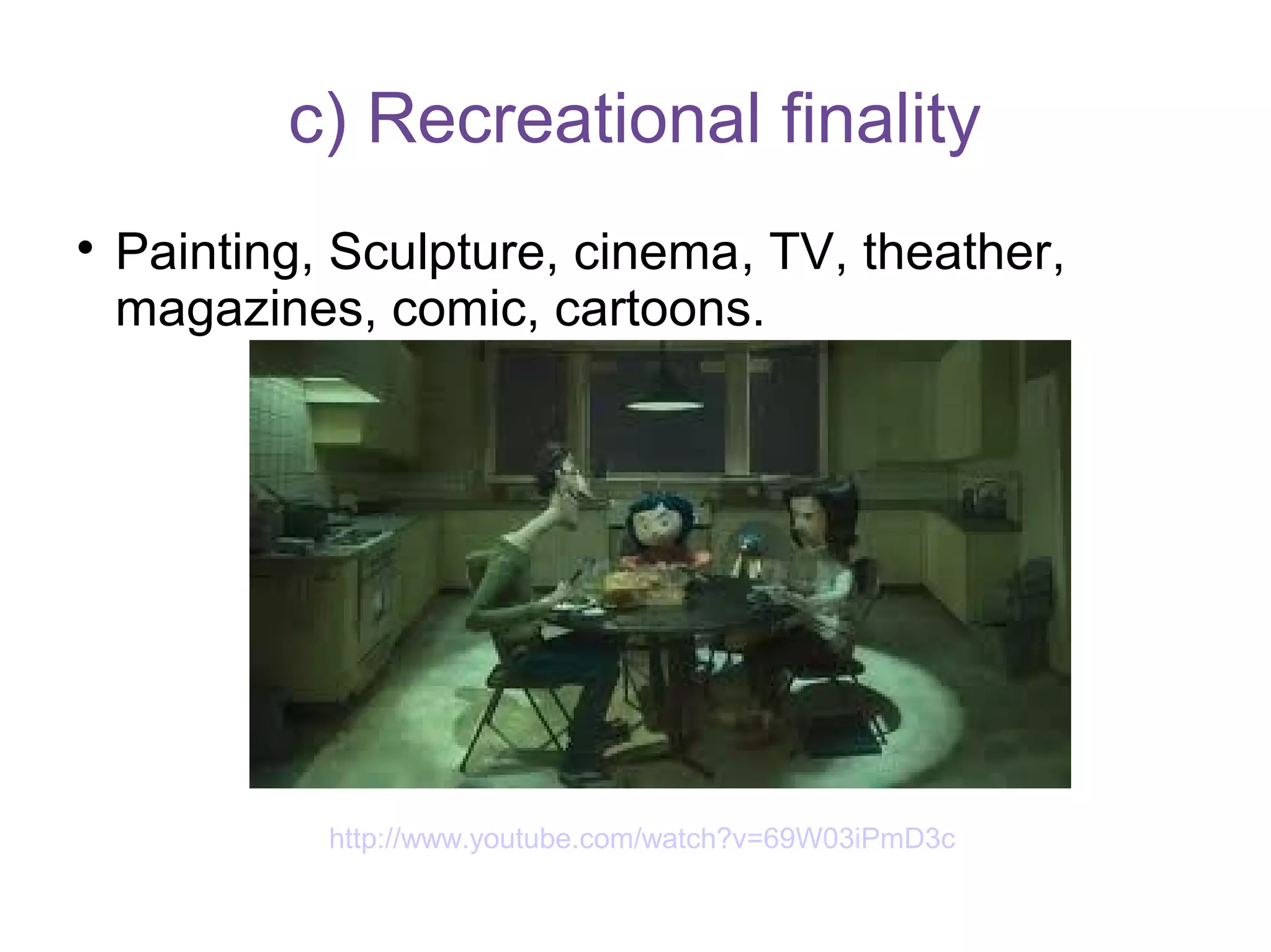c) Recreational finality

Painting, Sculpture, cinema, TV, theather,
magazines, comic, cartoons.
http://www.youtube.com/watch?v=69W03iPmD3c
 