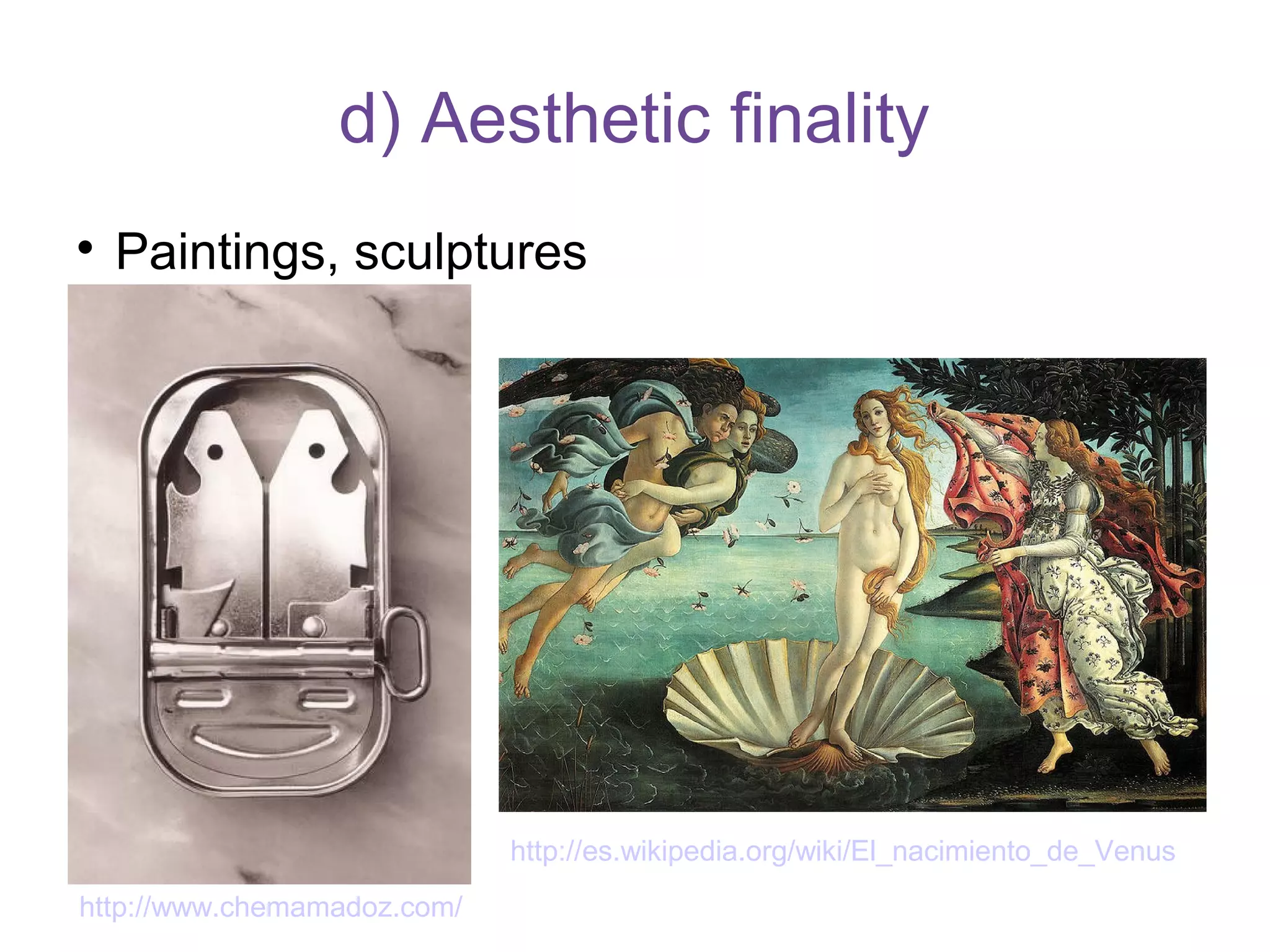 d) Aesthetic finality

Paintings, sculptures
http://es.wikipedia.org/wiki/El_nacimiento_de_Venus
http://www.chemamadoz.com/
 