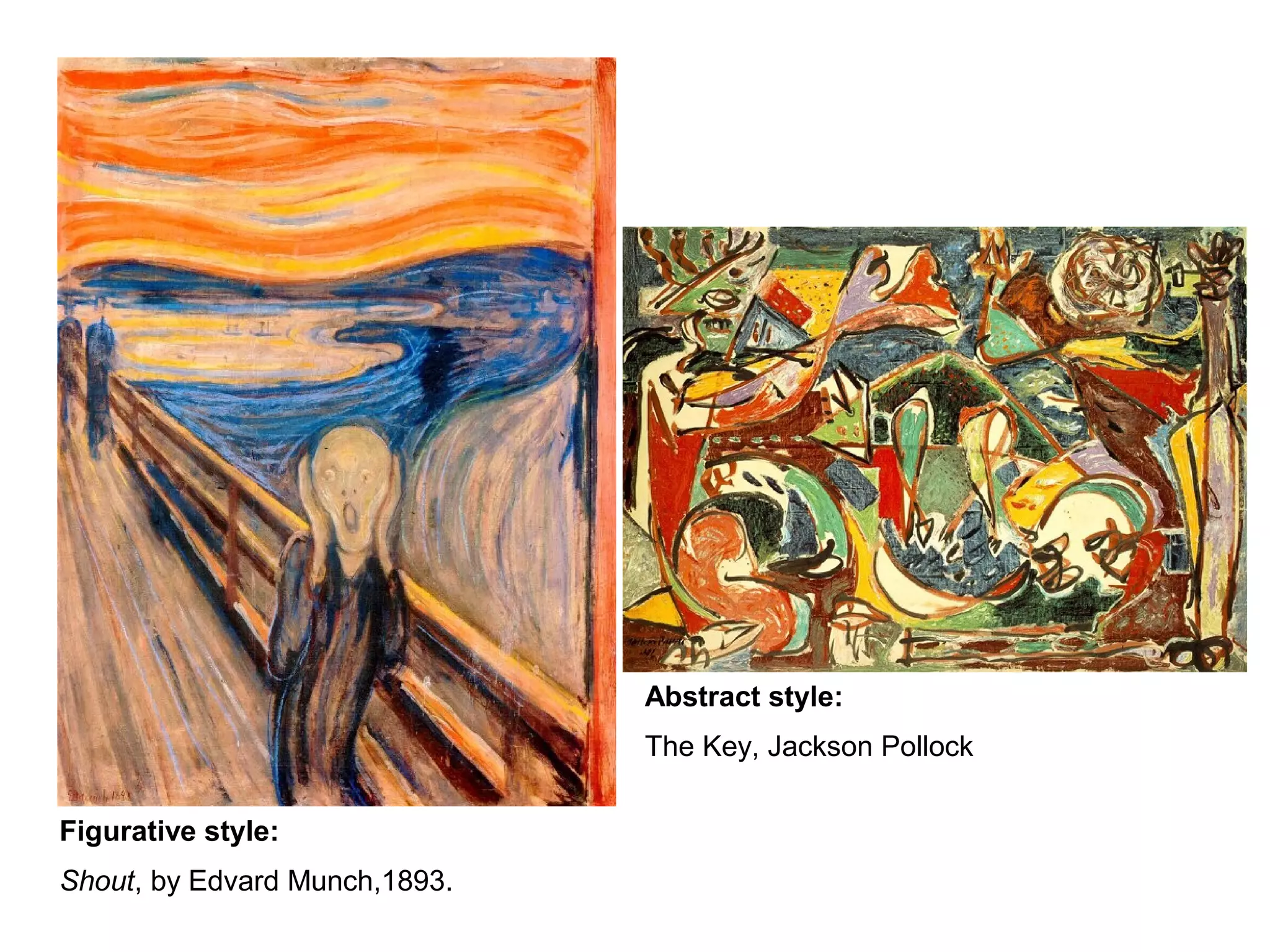 Figurative style:
Shout, by Edvard Munch,1893.
Abstract style:
The Key, Jackson Pollock
 