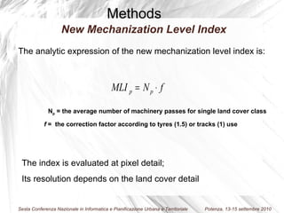N p  =  the average number of machinery passes for single land cover class f  =  the correction factor according to tyres (1.5) or tracks (1) use The analytic expression of the new mechanization level index is: The index is evaluated at pixel detail;  Its resolution depends on the land cover detail Methods New Mechanization Level Index 