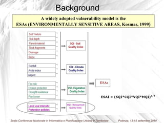 A widely adopted vulnerability model is the ESAs ( ENVIRONMENTALLY SENSITIVE AREAS, Kosmas, 1999 ) Background 