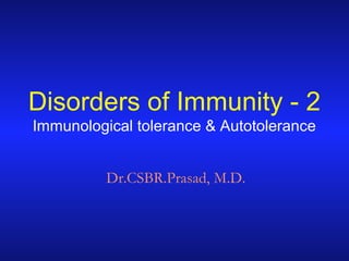 Disorders of Immunity - 2
Immunological tolerance & Autotolerance
Dr.CSBR.Prasad, M.D.
 