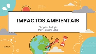 IMPACTOS AMBIENTAIS
Disciplina: Biologia
Profª Rayanne Lima
 