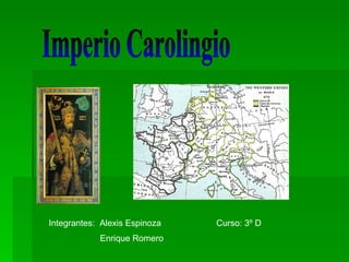 Imperio Carolingio Integrantes:  Alexis Espinoza Enrique Romero Curso: 3º D 