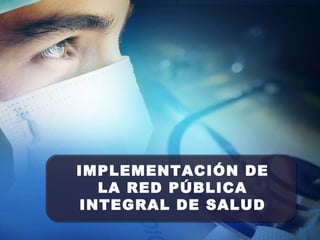 IMPLEMENTACIÓN DE LA RED PÚBLICA INTEGRAL DE SALUD 