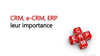 CRM, e-CRM, ERP
leur importance
 
